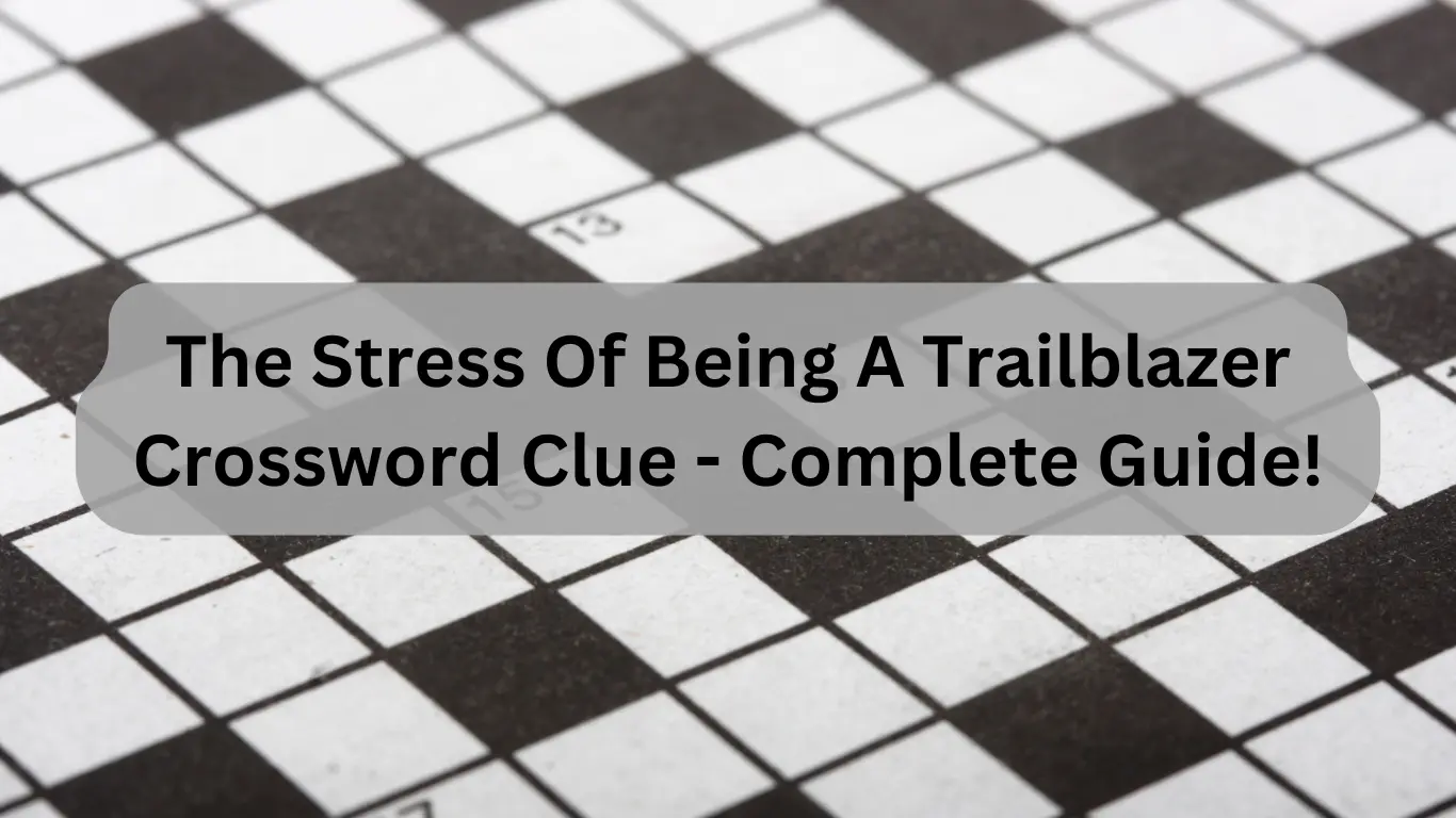 The Stress Of Being A Trailblazer Crossword Clue - Complete Guide!