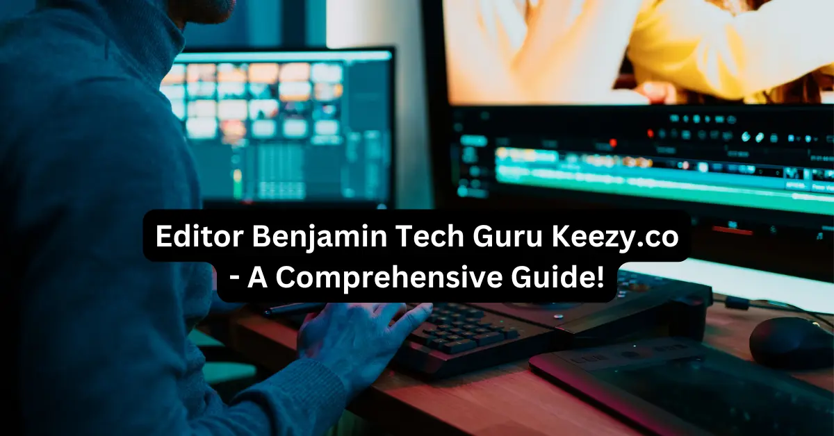 Editor Benjamin Tech Guru Keezy.co - A Comprehensive Guide!