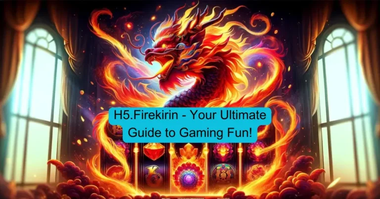 H5.Firekirin - Your Ultimate Guide to Gaming Fun!