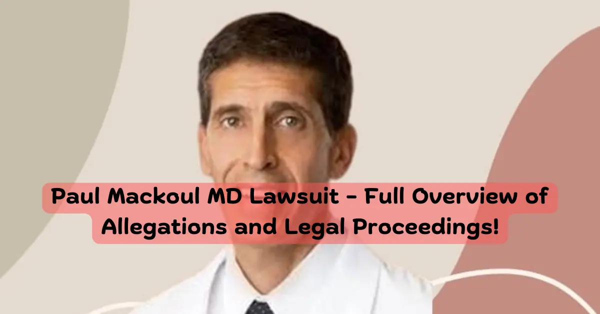 Paul Mackoul MD Lawsuit - Full Overview of Allegations and Legal Proceedings!