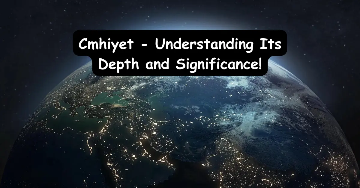 Cmhiyet - Understanding Its Depth and Significance!